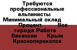 Требуются профессиональные альпинисты. › Минимальный оклад ­ 90 000 › Процент ­ 20 - Все города Работа » Вакансии   . Крым,Красноперекопск